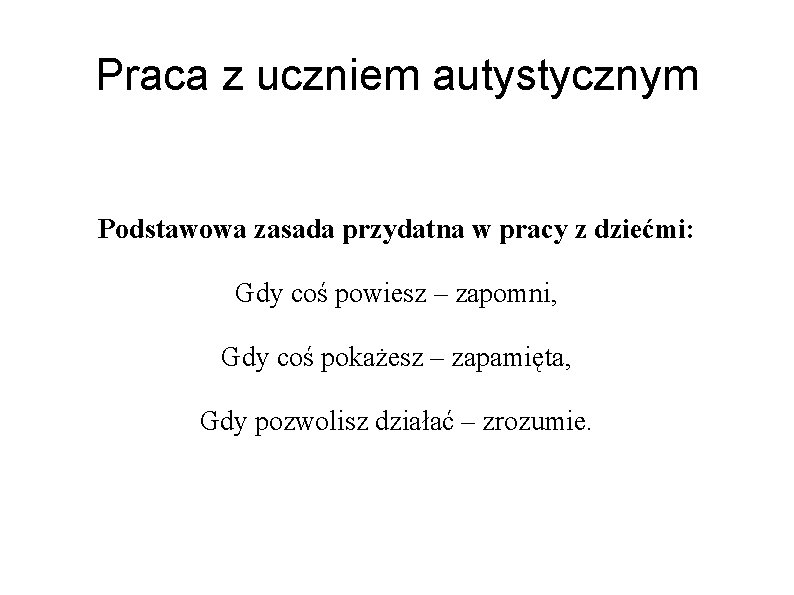 Praca z uczniem autystycznym Podstawowa zasada przydatna w pracy z dziećmi: Gdy coś powiesz