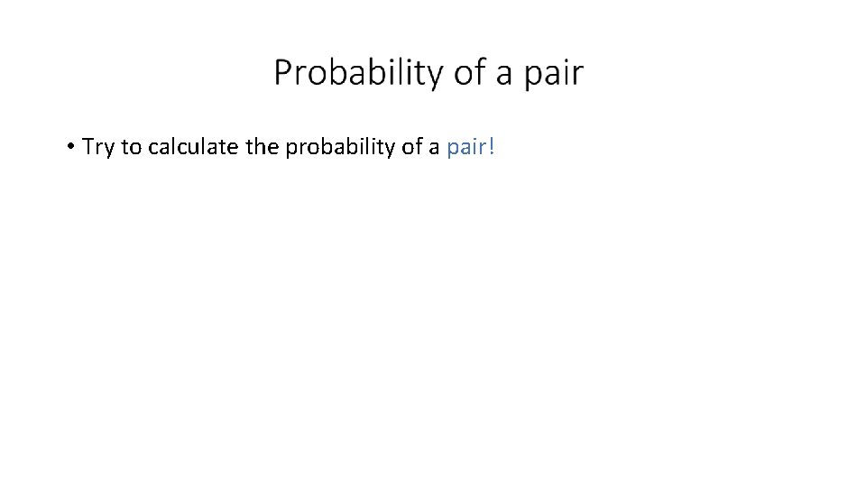  • Try to calculate the probability of a pair! 