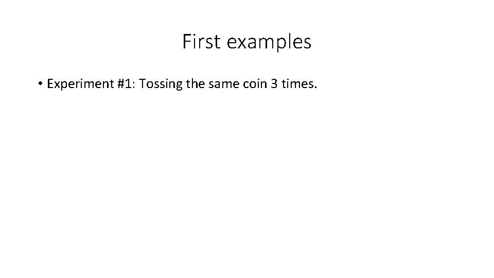 First examples • Experiment #1: Tossing the same coin 3 times. 