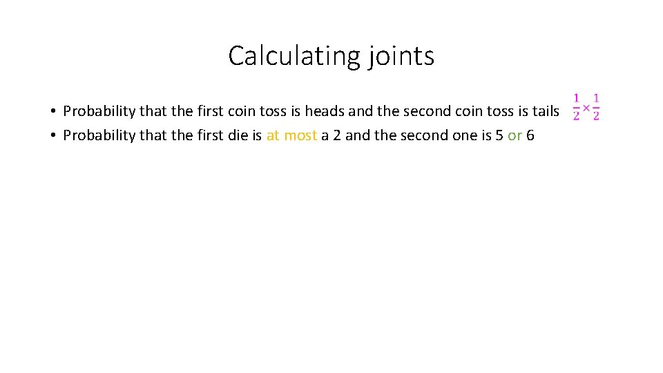 Calculating joints • Probability that the first coin toss is heads and the second