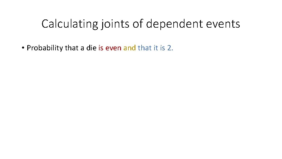 Calculating joints of dependent events • Probability that a die is even and that