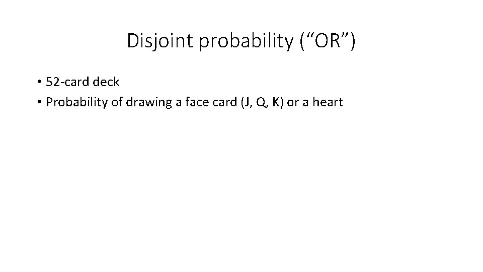 Disjoint probability (“OR”) • 52 -card deck • Probability of drawing a face card