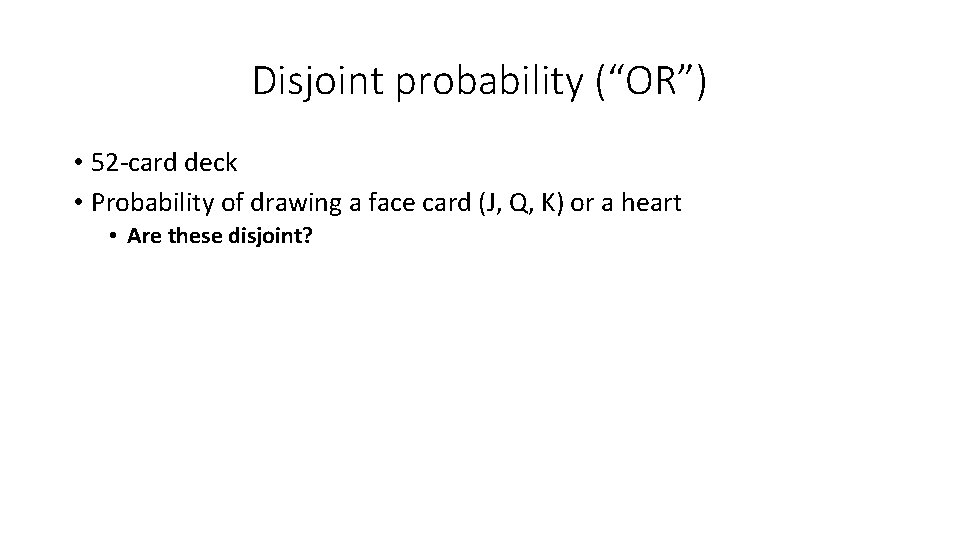 Disjoint probability (“OR”) • 52 -card deck • Probability of drawing a face card