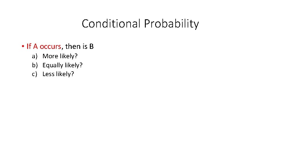 Conditional Probability • If A occurs, then is B a) More likely? b) Equally