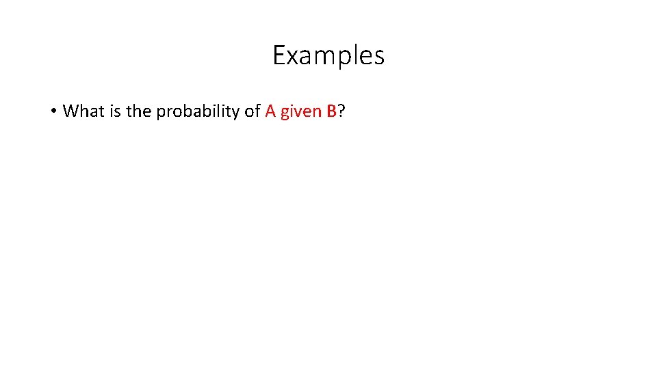 Examples • What is the probability of A given B? 