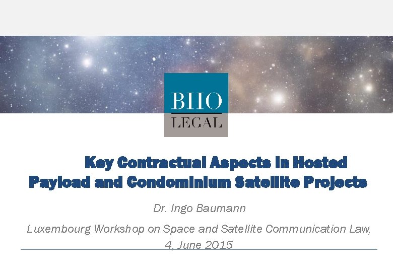 Key Contractual Aspects in Hosted Payload and Condominium Satellite Projects Dr. Ingo Baumann Luxembourg