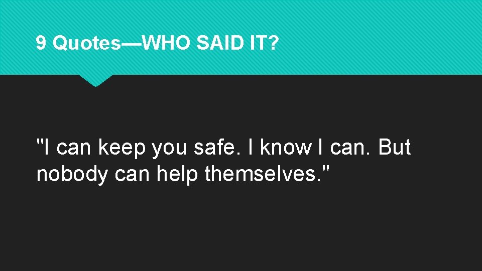 9 Quotes—WHO SAID IT? "I can keep you safe. I know I can. But