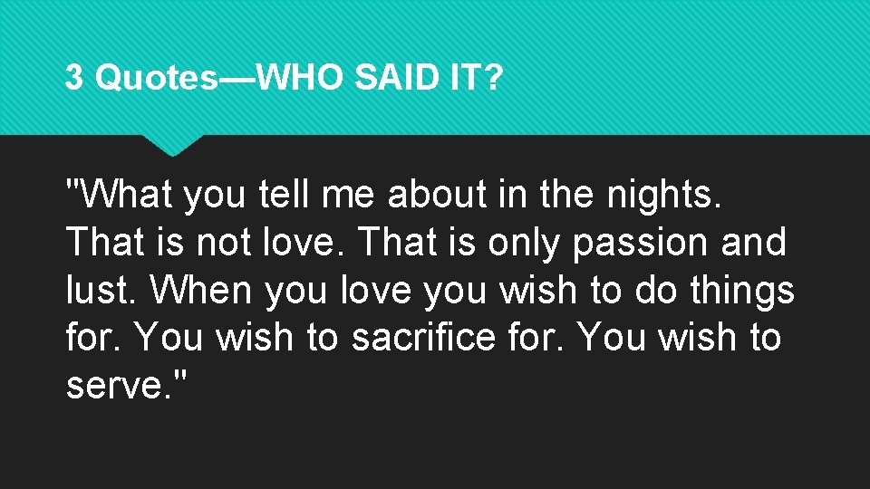 3 Quotes—WHO SAID IT? "What you tell me about in the nights. That is