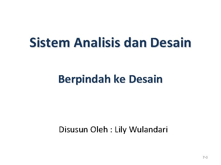 Sistem Analisis dan Desain Berpindah ke Desain Disusun Oleh : Lily Wulandari 7 -0