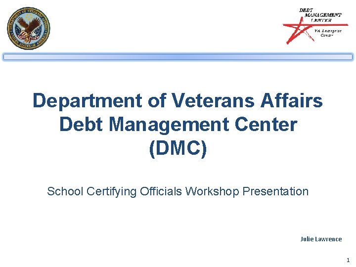 Department of Veterans Affairs Debt Management Center (DMC) School Certifying Officials Workshop Presentation Julie