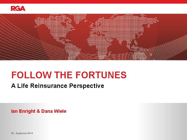 FOLLOW THE FORTUNES A Life Reinsurance Perspective Ian Enright & Dana Wiele 30, September