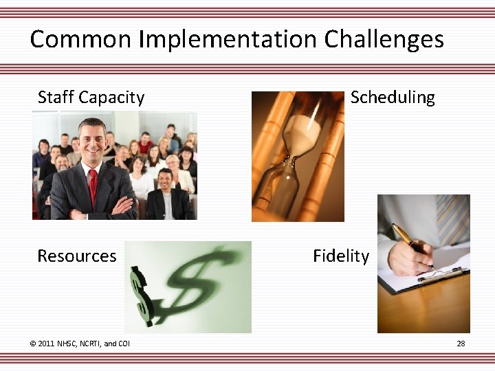 Common Implementation Challenges Staff Capacity Resources © 2011 NHSC, NCRTI, and COI Scheduling Fidelity