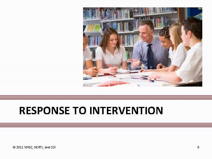 RESPONSE TO INTERVENTION © 2011 NHSC, NCRTI, and COI 8 