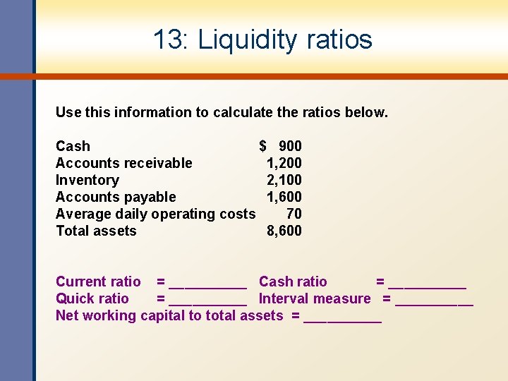 13: Liquidity ratios Use this information to calculate the ratios below. Cash $ 900