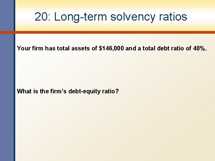 20: Long-term solvency ratios Your firm has total assets of $146, 000 and a