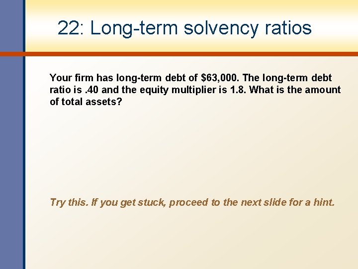 22: Long-term solvency ratios Your firm has long-term debt of $63, 000. The long-term