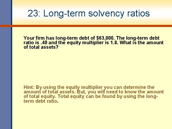 23: Long-term solvency ratios Your firm has long-term debt of $63, 000. The long-term