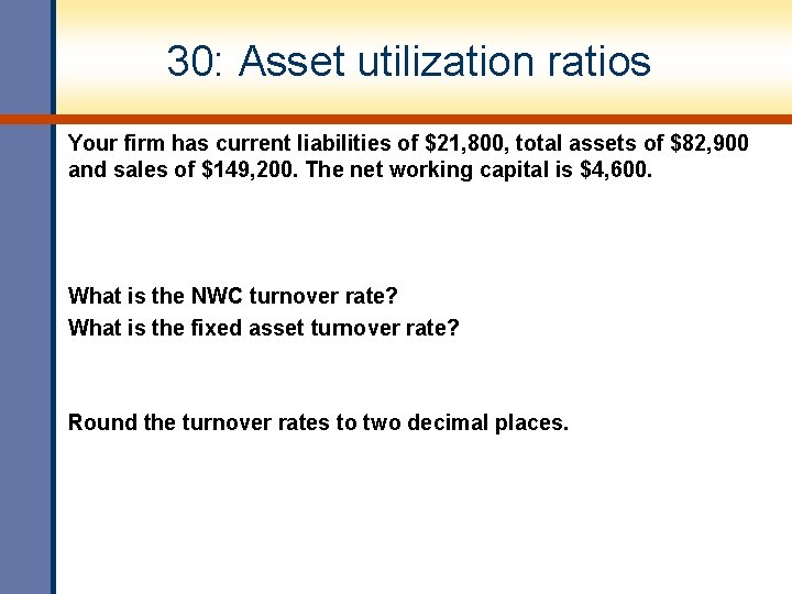 30: Asset utilization ratios Your firm has current liabilities of $21, 800, total assets