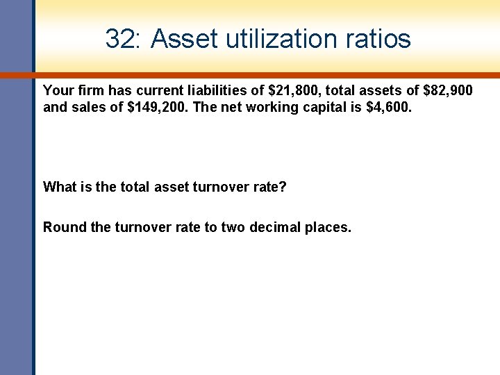 32: Asset utilization ratios Your firm has current liabilities of $21, 800, total assets