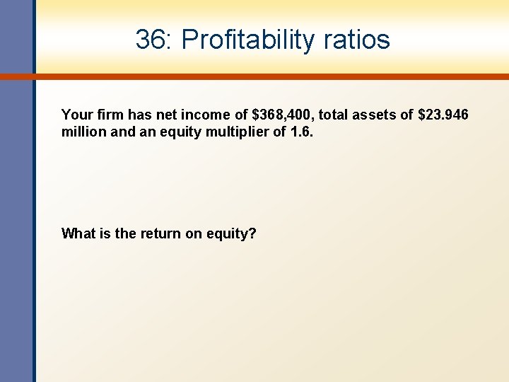 36: Profitability ratios Your firm has net income of $368, 400, total assets of