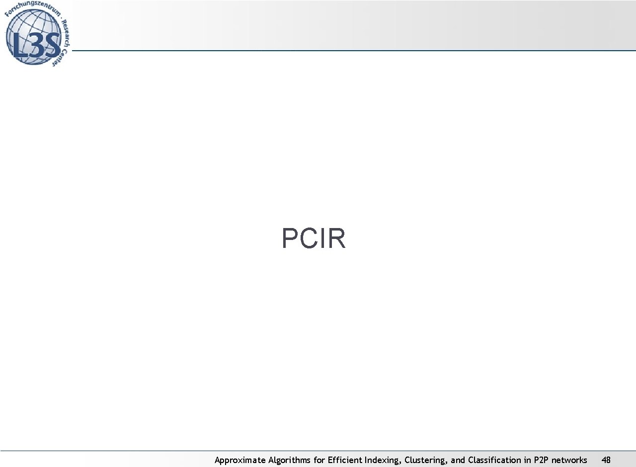 PCIR Approximate Algorithms for Efficient Indexing, Clustering, and Classification in P 2 P networks PCIR Approximate Algorithms for Efficient Indexing, Clustering, and Classification in P 2 P networks