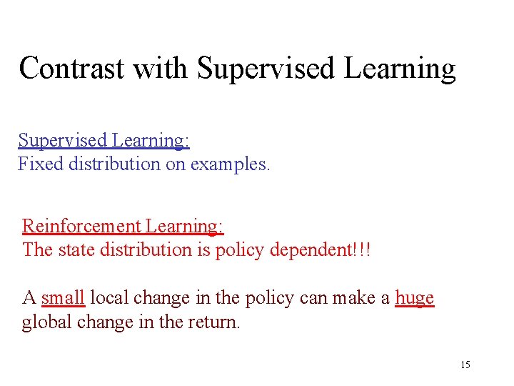 Contrast with Supervised Learning: Fixed distribution on examples. Reinforcement Learning: The state distribution is