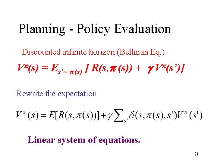 Planning - Policy Evaluation Discounted infinite horizon (Bellman Eq. ) Vp(s) = Es’~ p