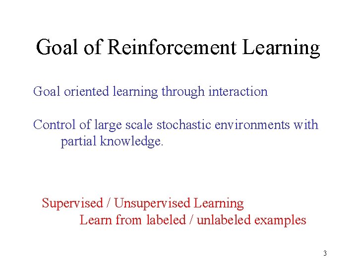 Goal of Reinforcement Learning Goal oriented learning through interaction Control of large scale stochastic