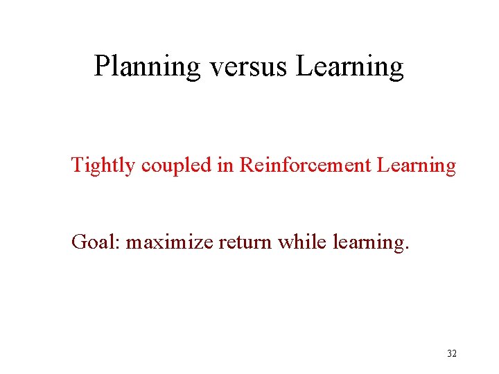 Planning versus Learning Tightly coupled in Reinforcement Learning Goal: maximize return while learning. 32