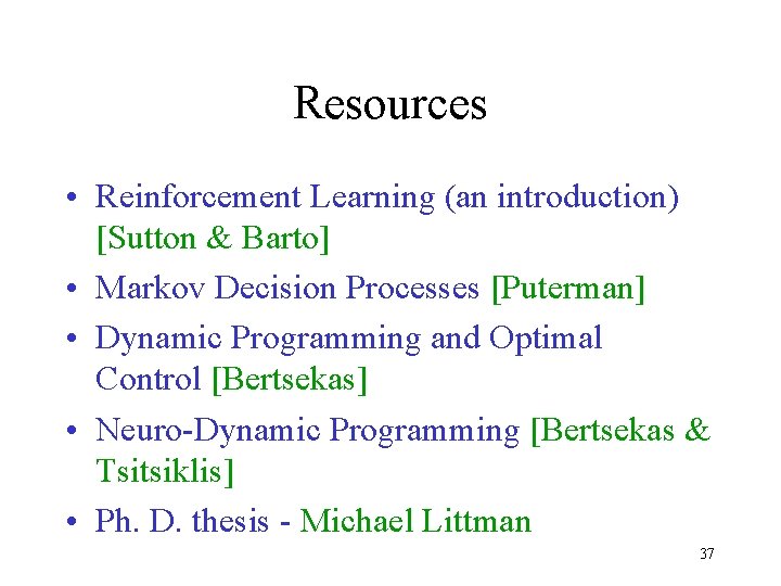 Resources • Reinforcement Learning (an introduction) [Sutton & Barto] • Markov Decision Processes [Puterman]