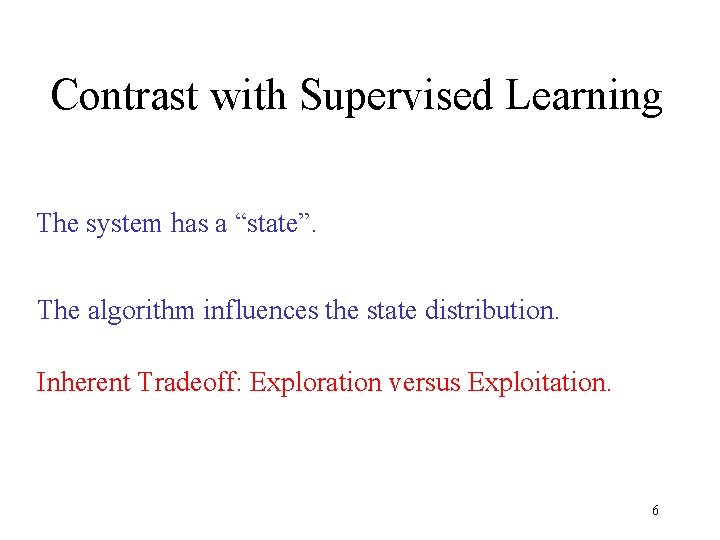 Contrast with Supervised Learning The system has a “state”. The algorithm influences the state