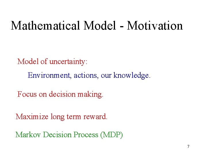 Mathematical Model - Motivation Model of uncertainty: Environment, actions, our knowledge. Focus on decision