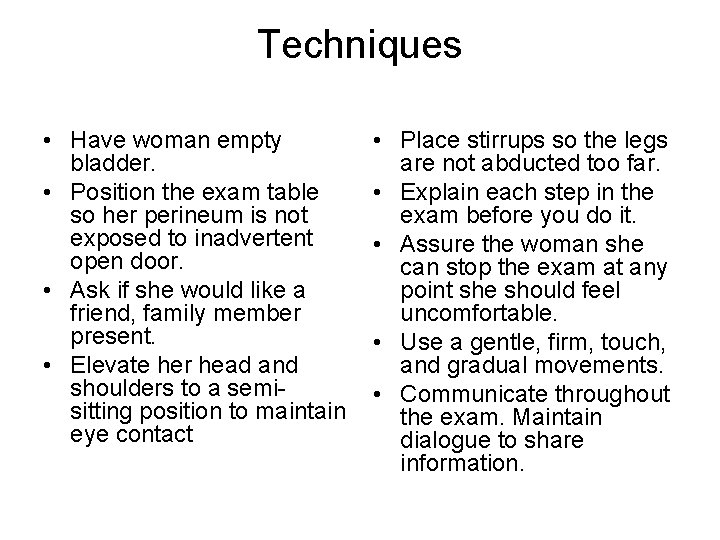 Techniques • Have woman empty bladder. • Position the exam table so her perineum