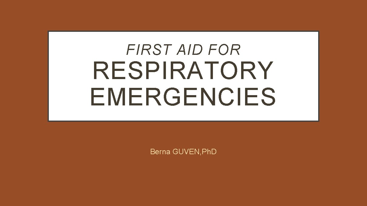 FIRST AID FOR RESPIRATORY EMERGENCIES Berna GUVEN, Ph. D 
