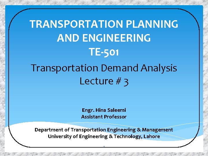 TRANSPORTATION PLANNING AND ENGINEERING TE-501 Transportation Demand Analysis Lecture # 3 Engr. Hina Saleemi