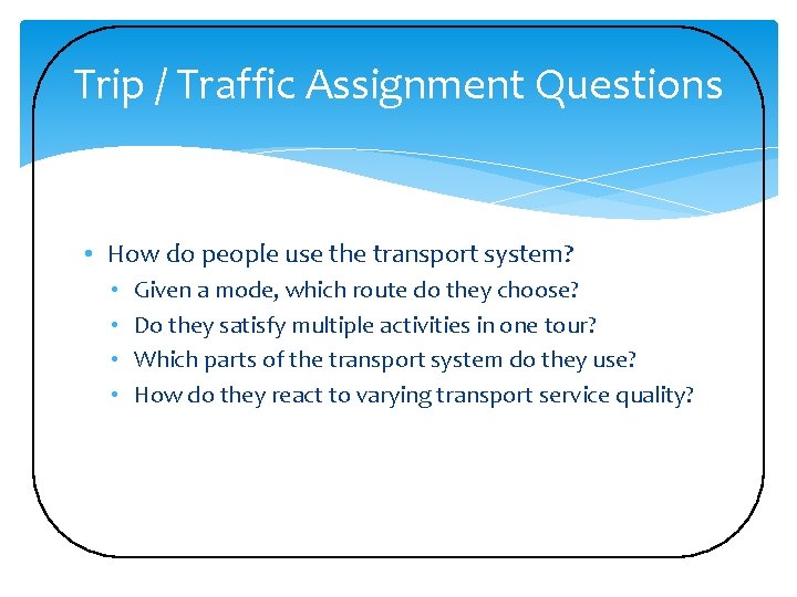 Trip / Traffic Assignment Questions • How do people use the transport system? •