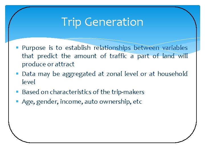 Trip Generation § Purpose is to establish relationships between variables that predict the amount