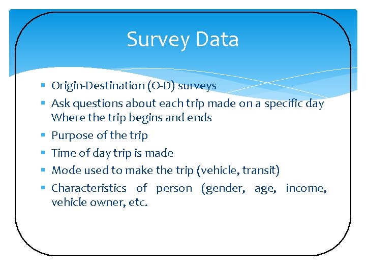 Survey Data § Origin-Destination (O-D) surveys § Ask questions about each trip made on