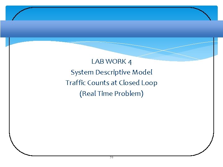 LAB WORK 4 System Descriptive Model Traffic Counts at Closed Loop (Real Time Problem)