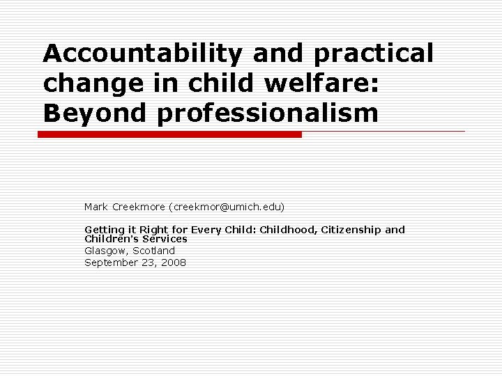 Accountability and practical change in child welfare: Beyond professionalism Mark Creekmore (creekmor@umich. edu) Getting