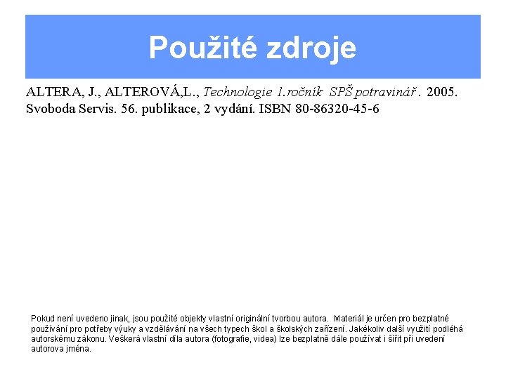 Použité zdroje ALTERA, J. , ALTEROVÁ, L. , Technologie 1. ročník SPŠ potravinář. 2005.