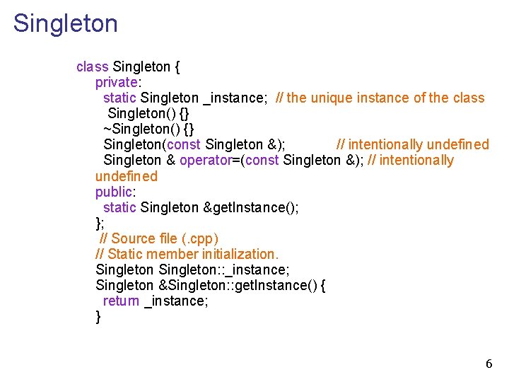 Singleton class Singleton { private: static Singleton _instance; // the unique instance of the