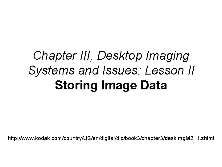 Chapter III, Desktop Imaging Systems and Issues: Lesson II Storing Image Data http: //www.