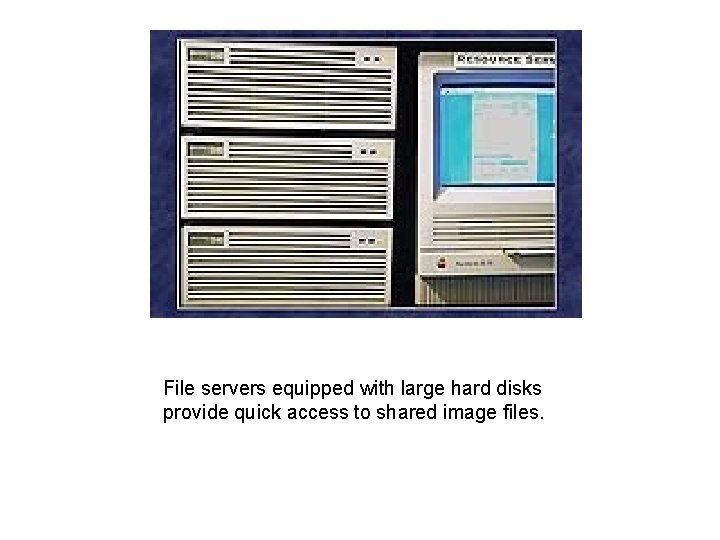 File servers equipped with large hard disks provide quick access to shared image files.