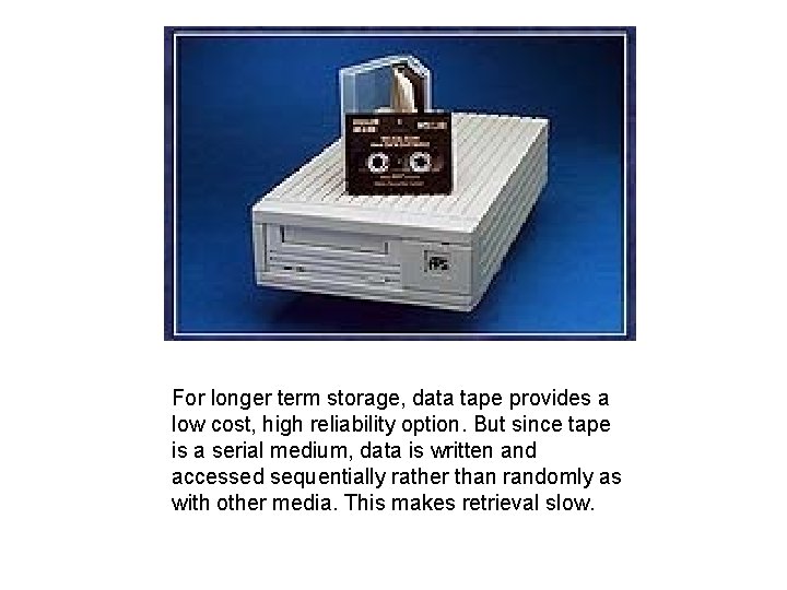 For longer term storage, data tape provides a low cost, high reliability option. But