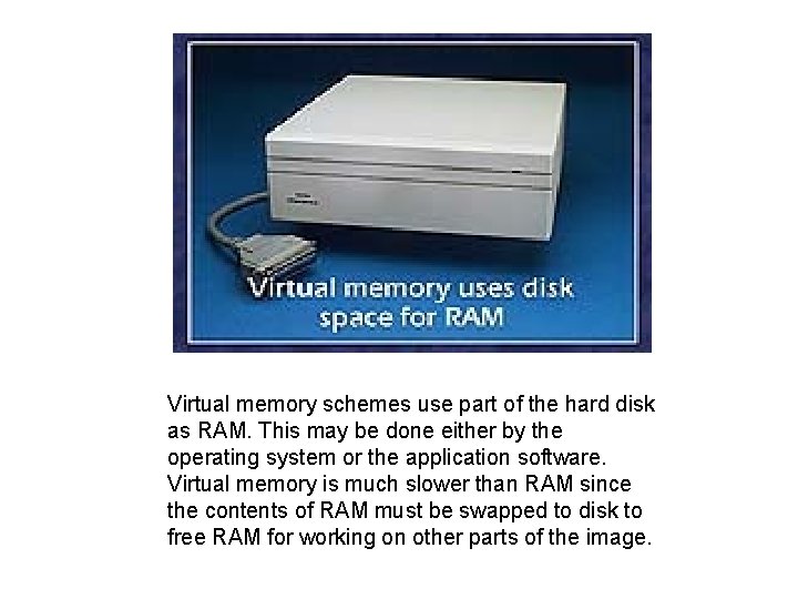 Virtual memory schemes use part of the hard disk as RAM. This may be
