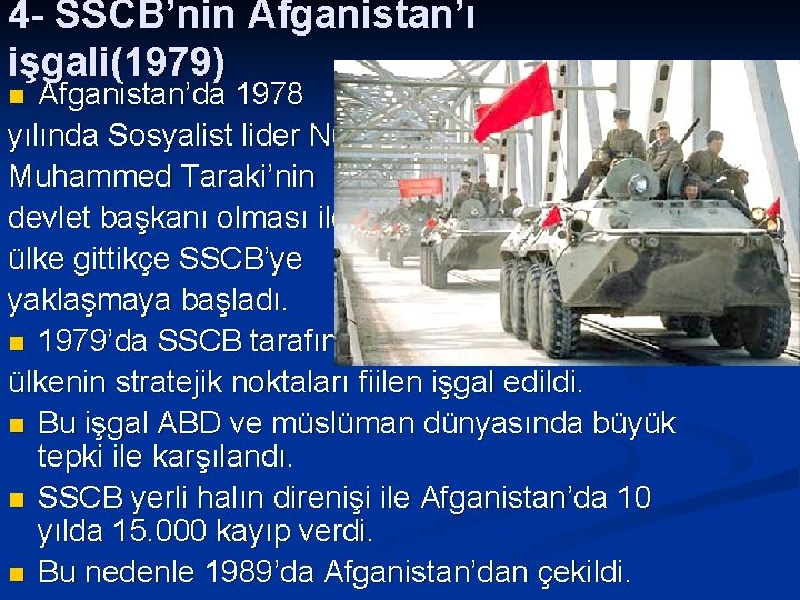 4 - SSCB’nin Afganistan’ı işgali(1979) Afganistan’da 1978 yılında Sosyalist lider Nur Muhammed Taraki’nin devlet