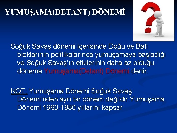 YUMUŞAMA(DETANT) DÖNEMİ Soğuk Savaş dönemi içerisinde Doğu ve Batı bloklarının politikalarında yumuşamaya başladığı ve