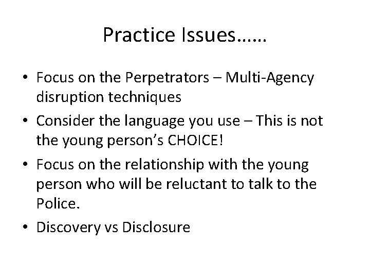 Practice Issues…… • Focus on the Perpetrators – Multi-Agency disruption techniques • Consider the