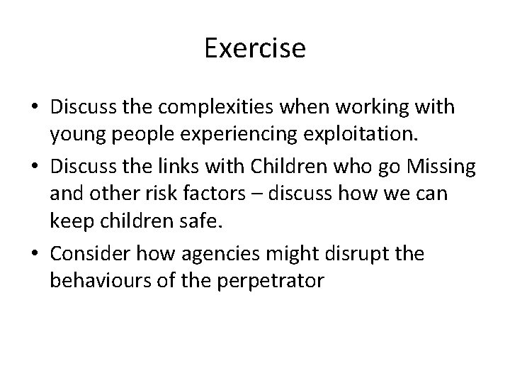 Exercise • Discuss the complexities when working with young people experiencing exploitation. • Discuss